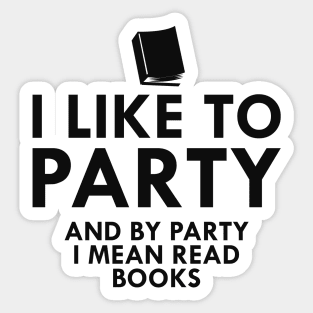 Book Reader - I like to party and by party I mean read books Sticker